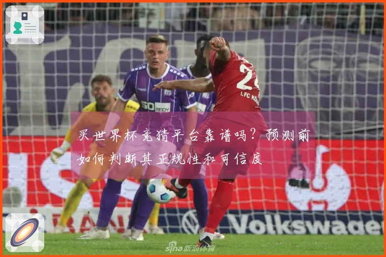 买世界杯竞猜平台靠谱吗？预测前如何判断其正规性和可信度